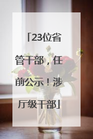 23位省管干部，任前公示！涉厅级干部